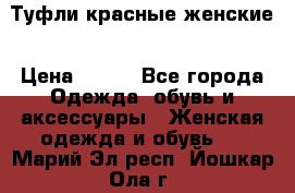 Туфли красные женские › Цена ­ 500 - Все города Одежда, обувь и аксессуары » Женская одежда и обувь   . Марий Эл респ.,Йошкар-Ола г.